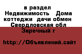  в раздел : Недвижимость » Дома, коттеджи, дачи обмен . Свердловская обл.,Заречный г.